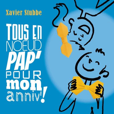 XAVIER STUBBE   "TOUS EN NOEUD PAP' POUR MON ANNIV' !"