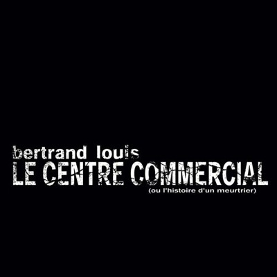 BERTRAND LOUIS  "LE CENTRE COMMERCIAL (OU L'HISTOIRE D'UN MEURTRIER)"